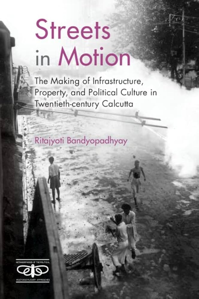 Streets in Motion: The Making of Infrastructure, Property, and Political Culture in Twentieth Century Calcutta book cover